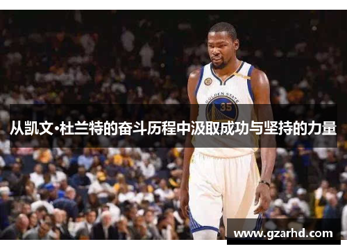 从凯文·杜兰特的奋斗历程中汲取成功与坚持的力量