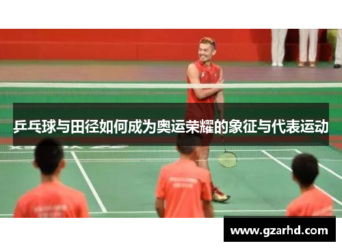 乒乓球与田径如何成为奥运荣耀的象征与代表运动