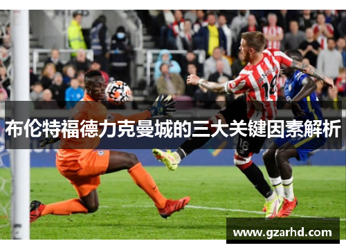 布伦特福德力克曼城的三大关键因素解析