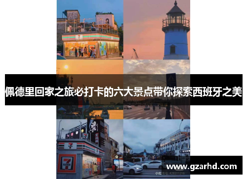 佩德里回家之旅必打卡的六大景点带你探索西班牙之美