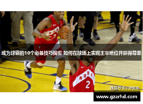 成为球霸的10个必备技巧揭密 如何在球场上实现主宰地位并获得尊重