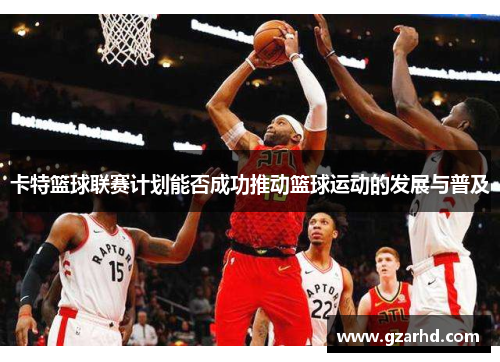 卡特篮球联赛计划能否成功推动篮球运动的发展与普及