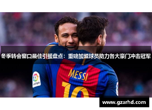 冬季转会窗口最佳引援盘点：重磅加盟球员助力各大豪门冲击冠军