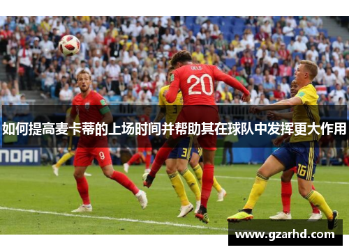 如何提高麦卡蒂的上场时间并帮助其在球队中发挥更大作用