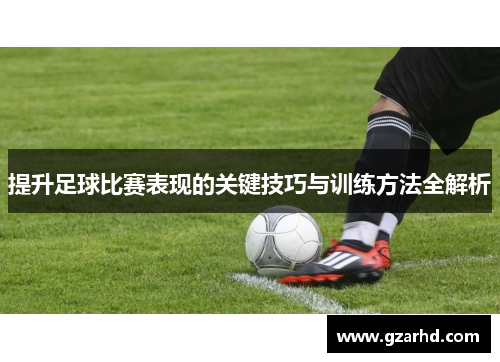 提升足球比赛表现的关键技巧与训练方法全解析