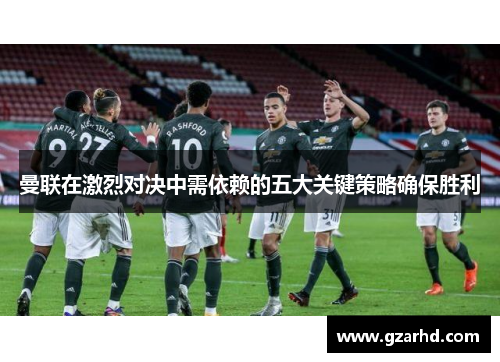 曼联在激烈对决中需依赖的五大关键策略确保胜利