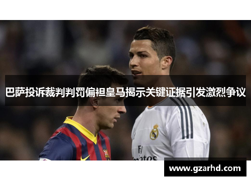 巴萨投诉裁判判罚偏袒皇马揭示关键证据引发激烈争议