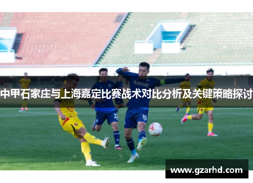 中甲石家庄与上海嘉定比赛战术对比分析及关键策略探讨