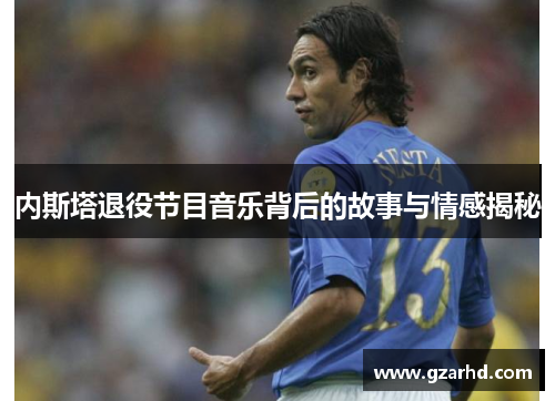 内斯塔退役节目音乐背后的故事与情感揭秘