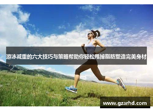 游泳减重的六大技巧与策略帮助你轻松甩掉脂肪塑造完美身材