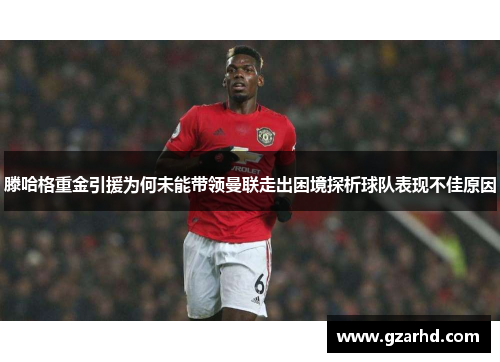滕哈格重金引援为何未能带领曼联走出困境探析球队表现不佳原因