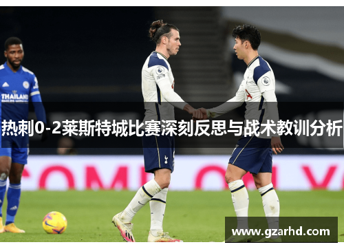 热刺0-2莱斯特城比赛深刻反思与战术教训分析