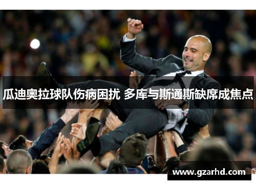 瓜迪奥拉球队伤病困扰 多库与斯通斯缺席成焦点