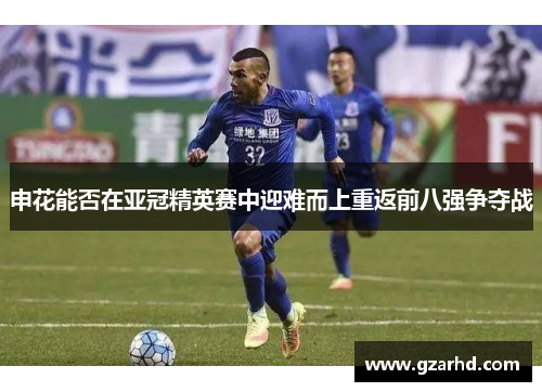 申花能否在亚冠精英赛中迎难而上重返前八强争夺战