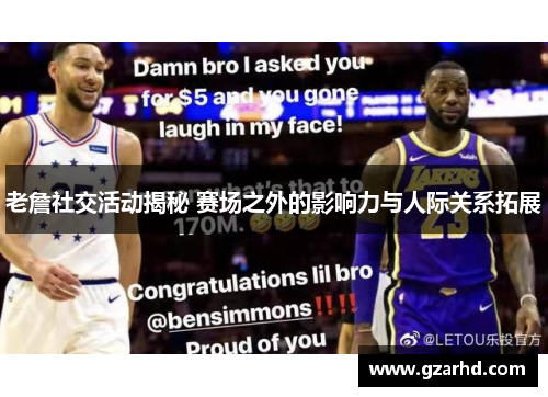 老詹社交活动揭秘 赛场之外的影响力与人际关系拓展