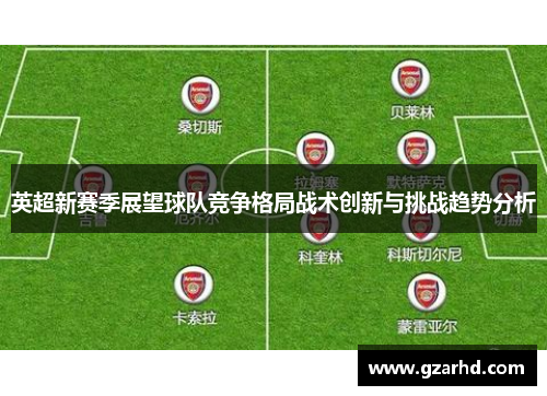 英超新赛季展望球队竞争格局战术创新与挑战趋势分析