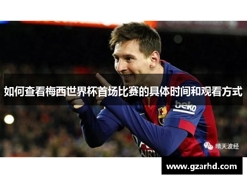 如何查看梅西世界杯首场比赛的具体时间和观看方式
